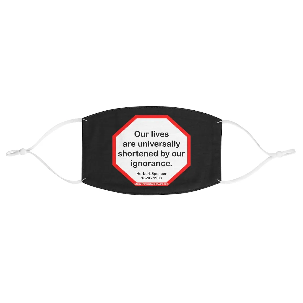 Our lives are universally shortened by our ignorance.   -  Herbert Spencer  1820 - 1903  - B4Uspeak Make a Statement Fabric Face Mask blk