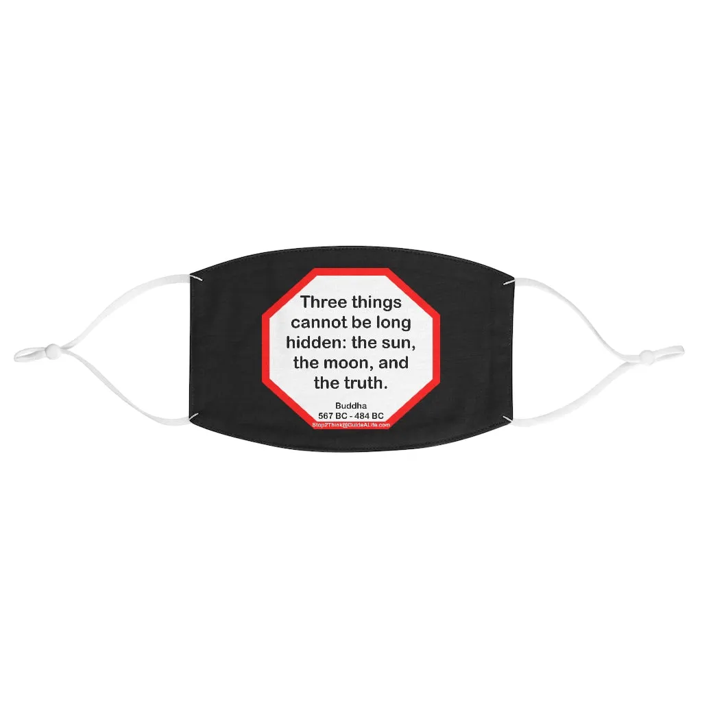 Three things cannot be long hidden: the sun, the moon, and the truth.  -  Buddha  567 BC - 484 BC  - B4Uspeak Make a Statement Fabric Face Mask blk